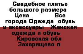 Свадебное платье большого размера › Цена ­ 17 000 - Все города Одежда, обувь и аксессуары » Женская одежда и обувь   . Кировская обл.,Захарищево п.